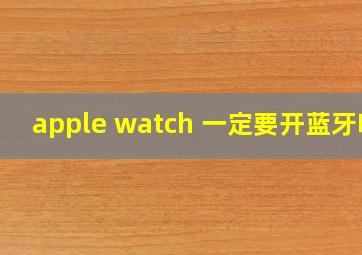 apple watch 一定要开蓝牙吗